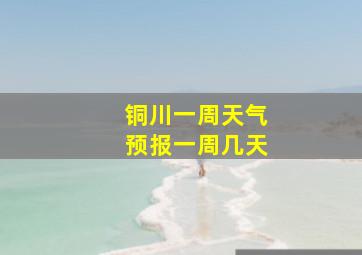 铜川一周天气预报一周几天