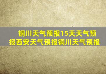 铜川天气预报15天天气预报西安天气预报铜川天气预报