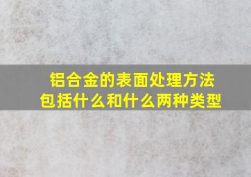 铝合金的表面处理方法包括什么和什么两种类型