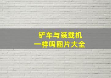 铲车与装载机一样吗图片大全