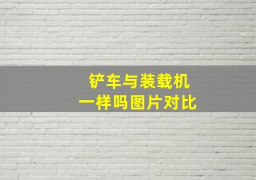 铲车与装载机一样吗图片对比