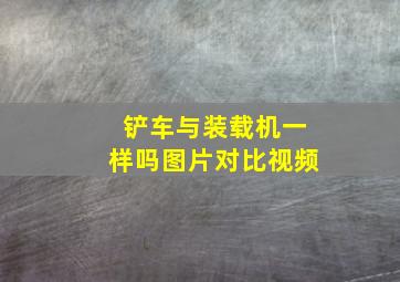 铲车与装载机一样吗图片对比视频