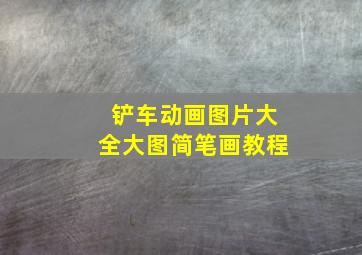 铲车动画图片大全大图简笔画教程