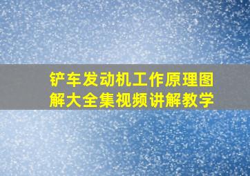 铲车发动机工作原理图解大全集视频讲解教学