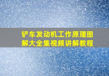 铲车发动机工作原理图解大全集视频讲解教程