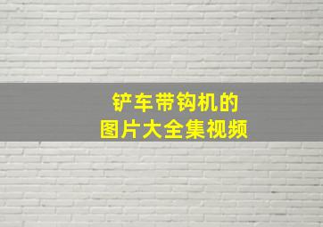 铲车带钩机的图片大全集视频