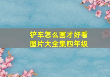 铲车怎么画才好看图片大全集四年级