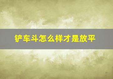 铲车斗怎么样才是放平