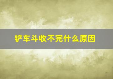 铲车斗收不完什么原因