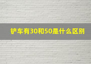 铲车有30和50是什么区别