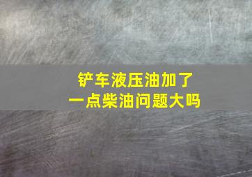 铲车液压油加了一点柴油问题大吗