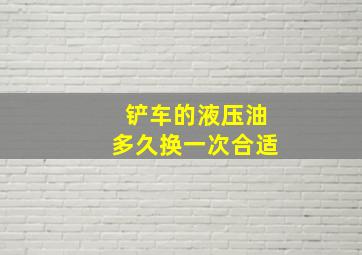 铲车的液压油多久换一次合适