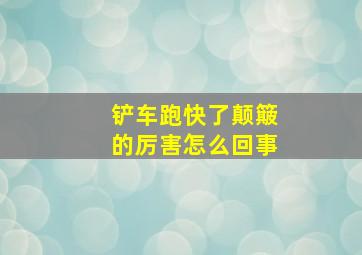 铲车跑快了颠簸的厉害怎么回事