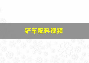 铲车配料视频