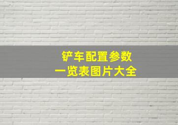 铲车配置参数一览表图片大全