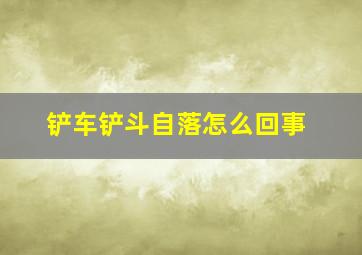 铲车铲斗自落怎么回事