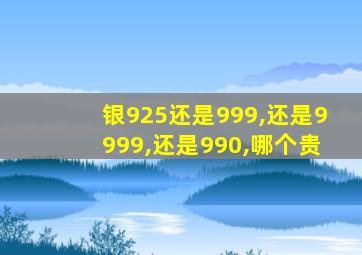 银925还是999,还是9999,还是990,哪个贵