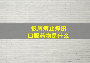 银屑病止痒的口服药物是什么