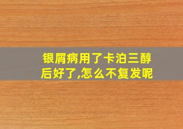 银屑病用了卡泊三醇后好了,怎么不复发呢