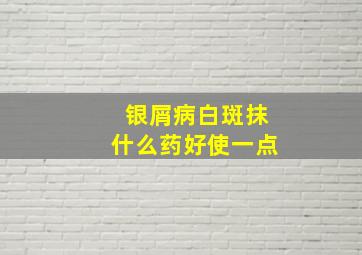 银屑病白斑抹什么药好使一点