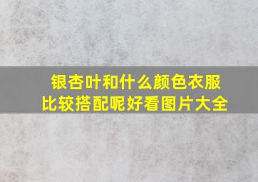 银杏叶和什么颜色衣服比较搭配呢好看图片大全