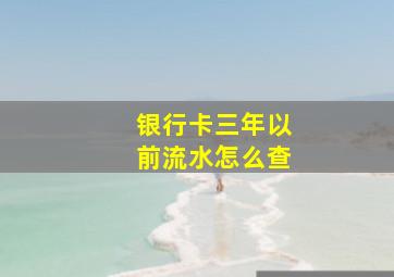 银行卡三年以前流水怎么查