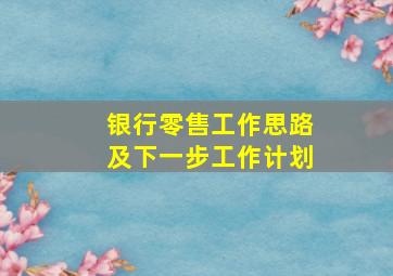 银行零售工作思路及下一步工作计划