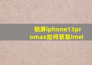 锁屏iphone13promax如何获取imei