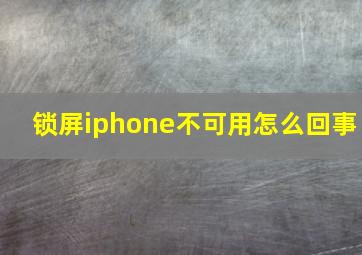 锁屏iphone不可用怎么回事