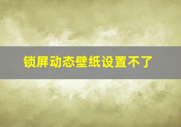 锁屏动态壁纸设置不了