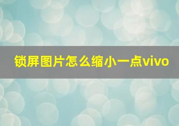 锁屏图片怎么缩小一点vivo