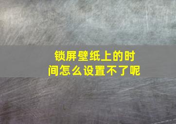 锁屏壁纸上的时间怎么设置不了呢