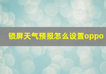 锁屏天气预报怎么设置oppo