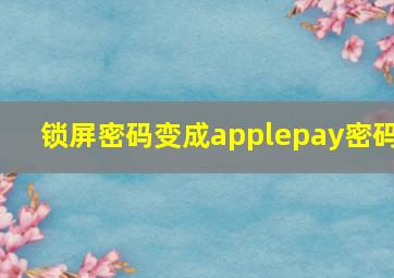 锁屏密码变成applepay密码