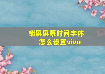 锁屏屏幕时间字体怎么设置vivo