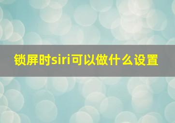 锁屏时siri可以做什么设置