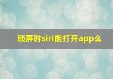 锁屏时siri能打开app么