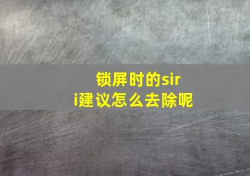 锁屏时的siri建议怎么去除呢