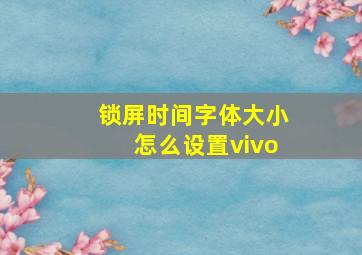 锁屏时间字体大小怎么设置vivo