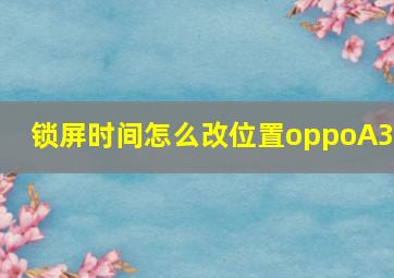 锁屏时间怎么改位置oppoA32