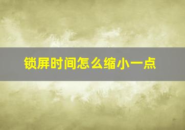 锁屏时间怎么缩小一点