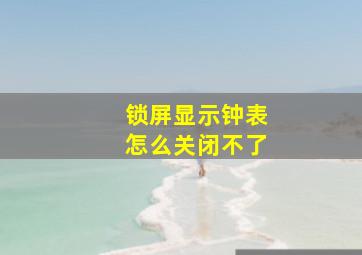 锁屏显示钟表怎么关闭不了