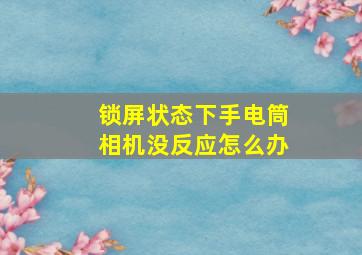 锁屏状态下手电筒相机没反应怎么办