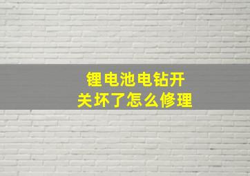 锂电池电钻开关坏了怎么修理