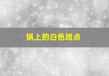 锅上的白色斑点