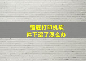 错题打印机软件下架了怎么办