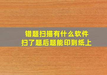 错题扫描有什么软件扫了题后题能印到纸上