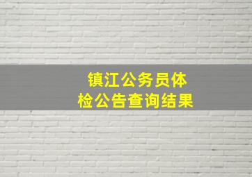 镇江公务员体检公告查询结果