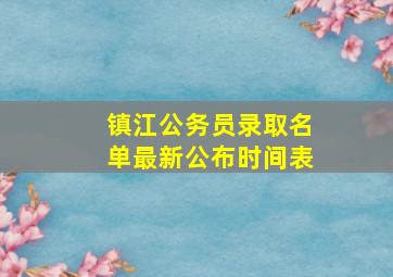 镇江公务员录取名单最新公布时间表