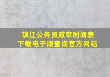 镇江公务员政审时间表下载电子版查询官方网站